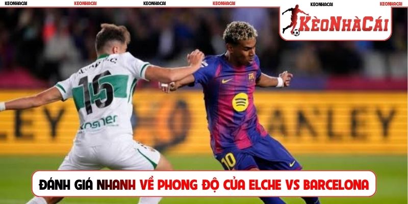 Đánh giá nhanh về phong độ của Elche vs Barcelona