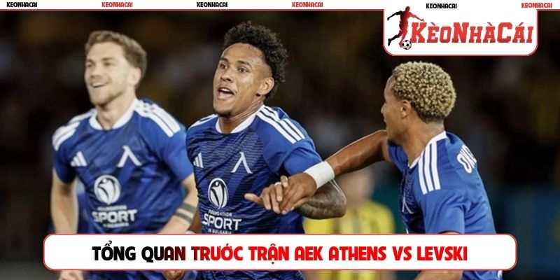 Tổng quan trước trận AEK Athens vs Levski