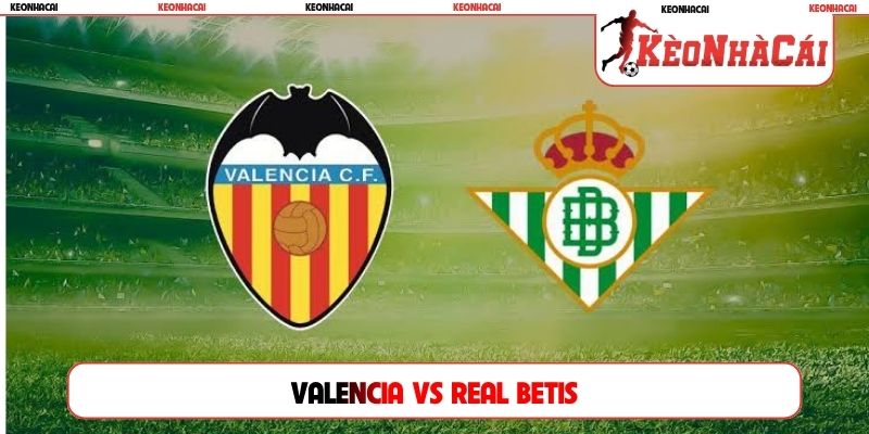 Soi Kèo Valencia Vs Real Betis, 02h00 Ngày 26/08, La Liga